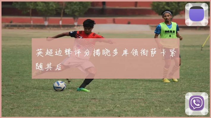 英超边锋评分揭晓多库领衔萨卡紧随其后