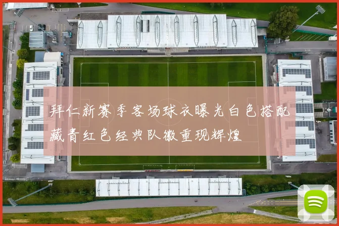拜仁新赛季客场球衣曝光白色搭配藏青红色经典队徽重现辉煌