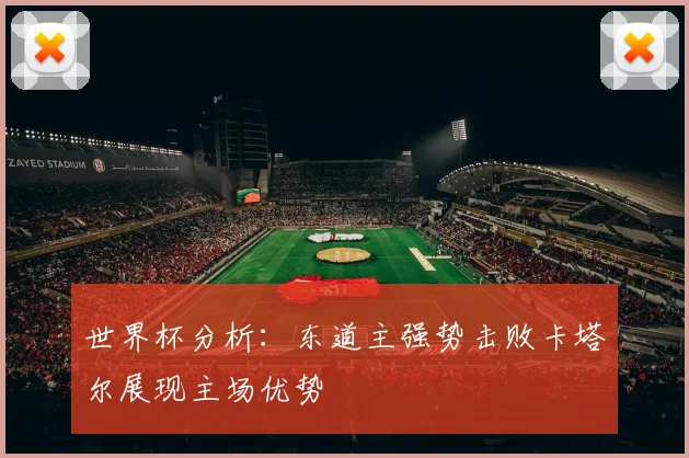世界杯分析：东道主强势击败卡塔尔展现主场优势