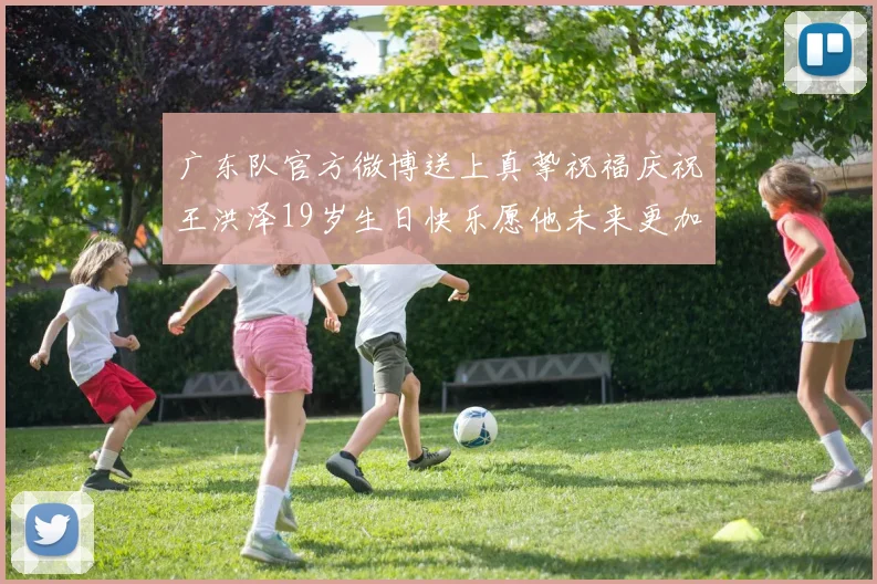 广东队官方微博送上真挚祝福庆祝王洪泽19岁生日快乐愿他未来更加辉煌