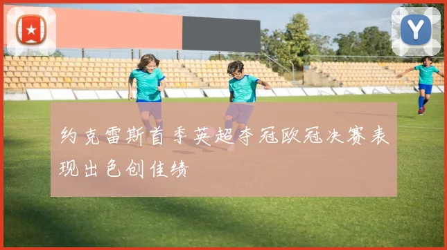 约克雷斯首季英超夺冠欧冠决赛表现出色创佳绩
