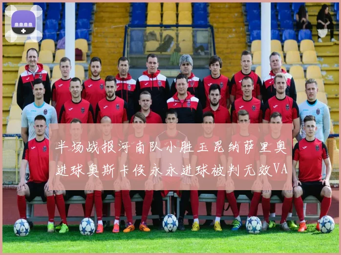 半场战报河南队小胜玉昆纳萨里奥进球奥斯卡侯永永进球被判无效VAR多次介入